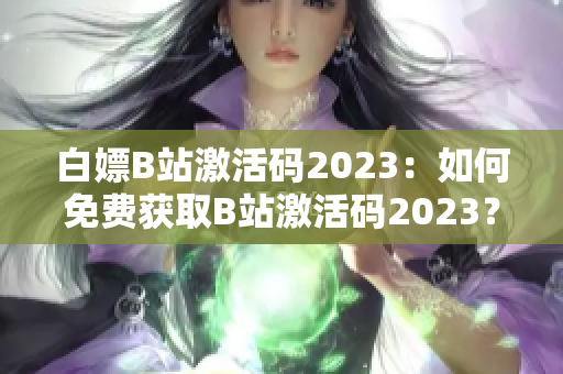 白嫖B站激活码2023：如何免费获取B站激活码2023？