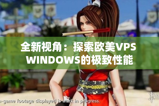 全新视角：探索欧美VPS WINDOWS的极致性能