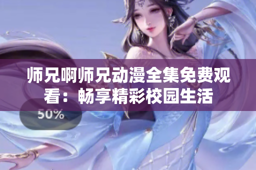 师兄啊师兄动漫全集免费观看：畅享精彩校园生活