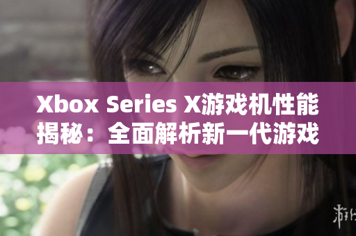 Xbox Series X游戏机性能揭秘：全面解析新一代游戏体验