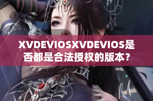 XVDEVIOSXVDEVIOS是否都是合法授权的版本？