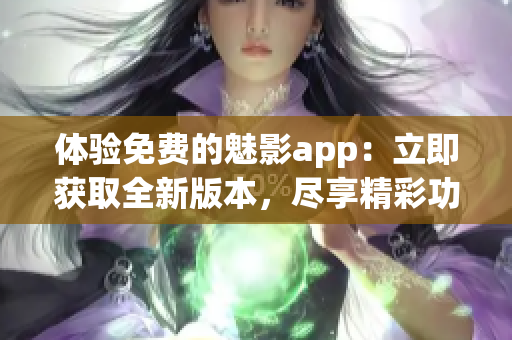 体验免费的魅影app：立即获取全新版本，尽享精彩功能！