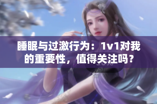 睡眠与过激行为：1v1对我的重要性，值得关注吗？