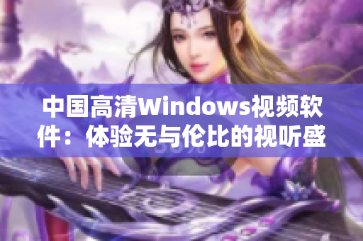 中国高清Windows视频软件：体验无与伦比的视听盛宴