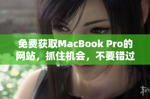 免费获取MacBook Pro的网站，抓住机会，不要错过这个限时优惠！