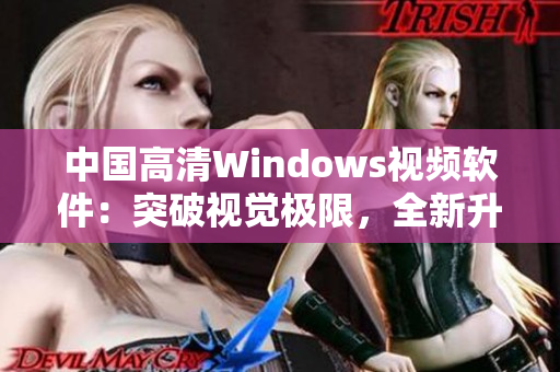 中国高清Windows视频软件：突破视觉极限，全新升级！