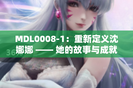 MDL0008-1：重新定义沈娜娜 —— 她的故事与成就