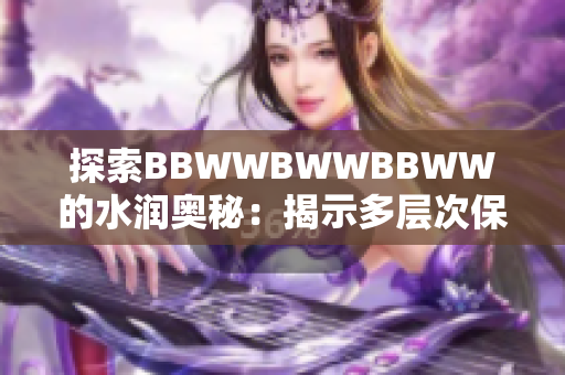 探索BBWWBWWBBWW的水润奥秘：揭示多层次保湿之道