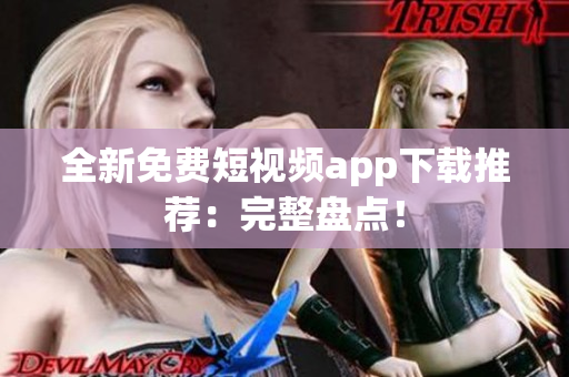 全新免费短视频app下载推荐：完整盘点！