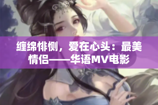 缠绵悱恻，爱在心头：最美情侣——华语MV电影