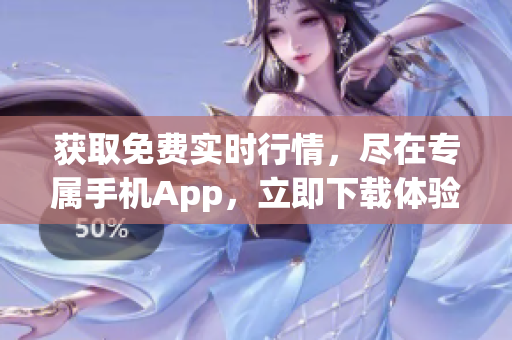 获取免费实时行情，尽在专属手机App，立即下载体验！