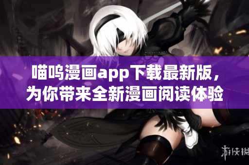 喵呜漫画app下载最新版，为你带来全新漫画阅读体验