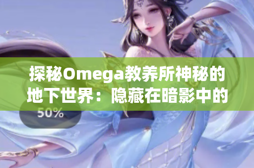 探秘Omega教养所神秘的地下世界：隐藏在暗影中的秘密与故事