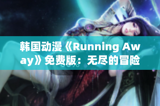 韩国动漫《Running Away》免费版：无尽的冒险和成长