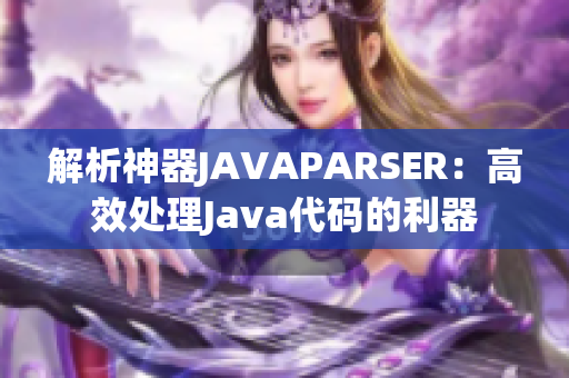 解析神器JAVAPARSER：高效处理Java代码的利器