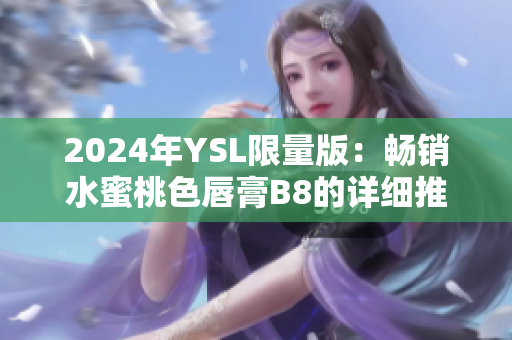 2024年YSL限量版：畅销水蜜桃色唇膏B8的详细推荐和评测