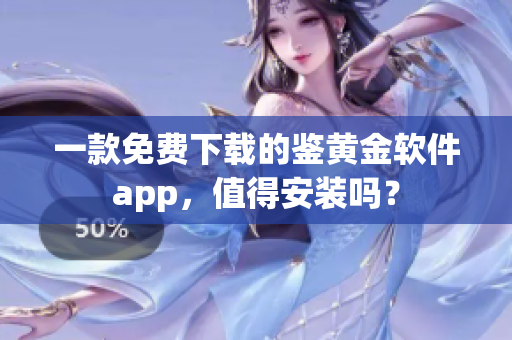 一款免费下载的鉴黄金软件app，值得安装吗？