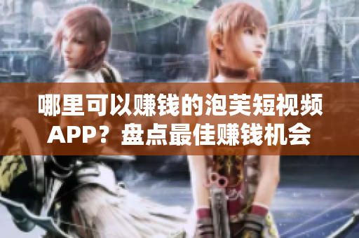 哪里可以赚钱的泡芙短视频APP？盘点最佳赚钱机会