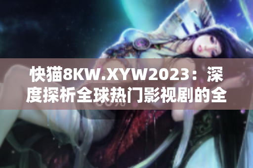 快猫8KW.XYW2023：深度探析全球热门影视剧的全新视角