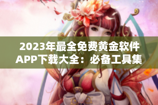 2023年最全免费黄金软件APP下载大全：必备工具集合