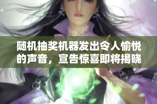 随机抽奖机器发出令人愉悦的声音，宣告惊喜即将揭晓