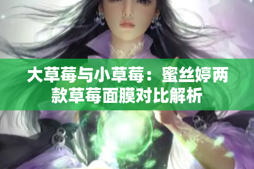 大草莓与小草莓：蜜丝婷两款草莓面膜对比解析