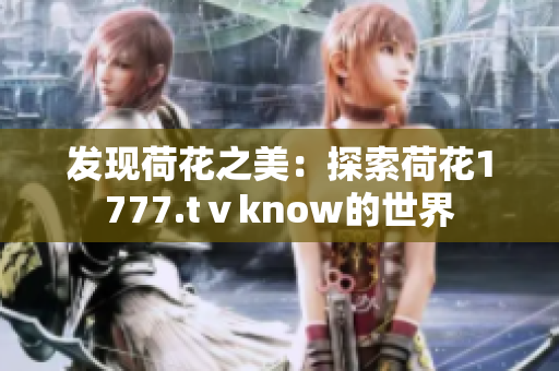 发现荷花之美：探索荷花1777.tⅴknow的世界