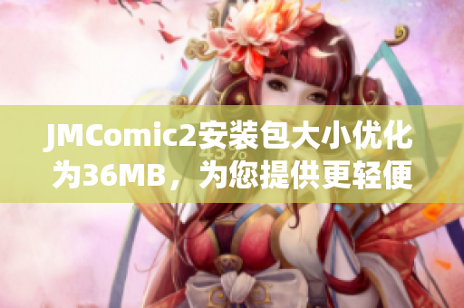 JMComic2安装包大小优化为36MB，为您提供更轻便的漫画阅读体验