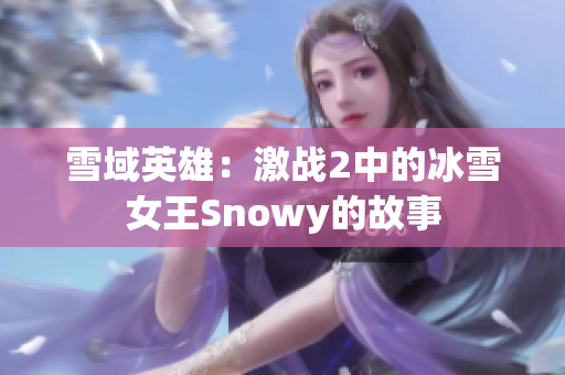 雪域英雄：激战2中的冰雪女王Snowy的故事