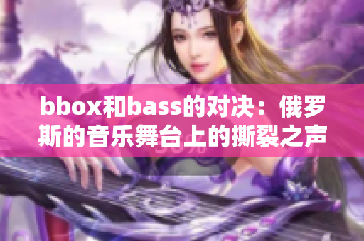 bbox和bass的对决：俄罗斯的音乐舞台上的撕裂之声