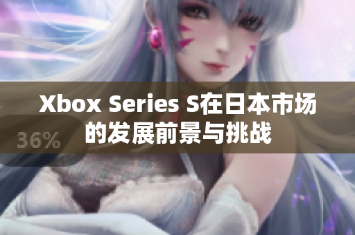 Xbox Series S在日本市场的发展前景与挑战