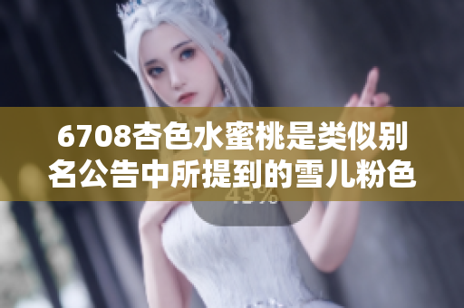 6708杏色水蜜桃是类似别名公告中所提到的雪儿粉色，应该怎么搭配出时髦感觉