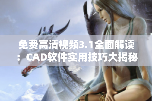 免费高清视频3.1全面解读：CAD软件实用技巧大揭秘