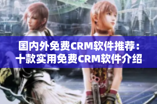 国内外免费CRM软件推荐：十款实用免费CRM软件介绍