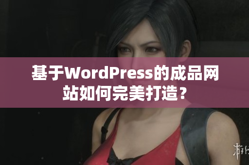 基于WordPress的成品网站如何完美打造？