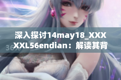 深入探讨14may18_XXXXXL56endian：解读其背后的故事与意义