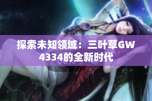 探索未知领域：三叶草GW4334的全新时代