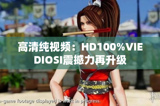 高清纯视频：HD100%VIEDIOSI震撼力再升级