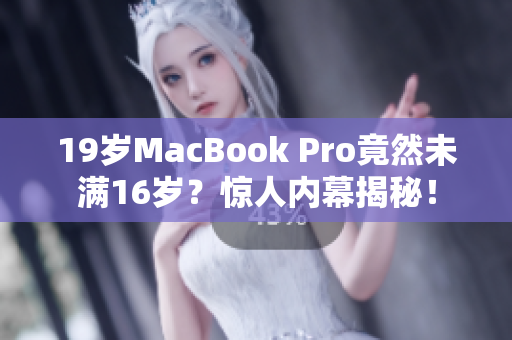 19岁MacBook Pro竟然未满16岁？惊人内幕揭秘！