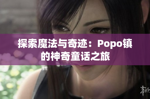 探索魔法与奇迹：Popo镇的神奇童话之旅