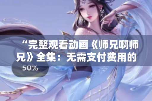 “完整观看动画《师兄啊师兄》全集：无需支付费用的免费在线观看指南”