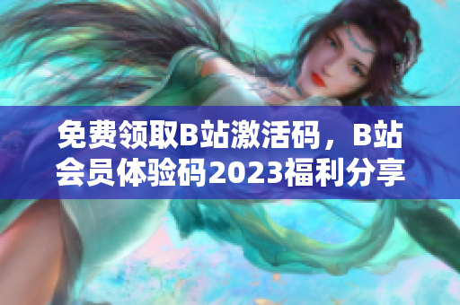 免费领取B站激活码，B站会员体验码2023福利分享