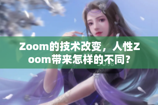 Zoom的技术改变，人性Zoom带来怎样的不同？