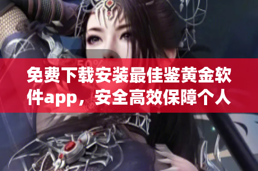 免费下载安装最佳鉴黄金软件app，安全高效保障个人隐私