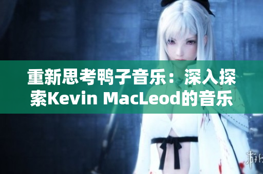 重新思考鸭子音乐：深入探索Kevin MacLeod的音乐世界