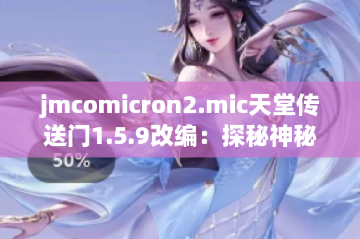 jmcomicron2.mic天堂传送门1.5.9改编：探秘神秘世界的新征程