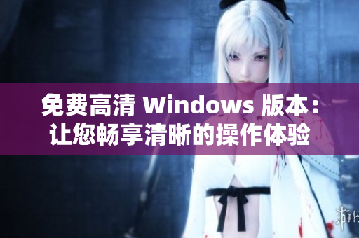 免费高清 Windows 版本：让您畅享清晰的操作体验