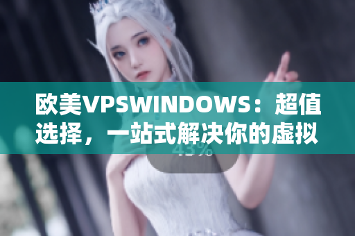 欧美VPSWINDOWS：超值选择，一站式解决你的虚拟服务器需求