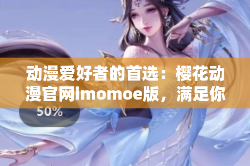 动漫爱好者的首选：樱花动漫官网imomoe版，满足你的动漫热情