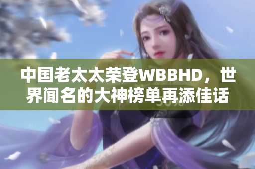 中国老太太荣登WBBHD，世界闻名的大神榜单再添佳话